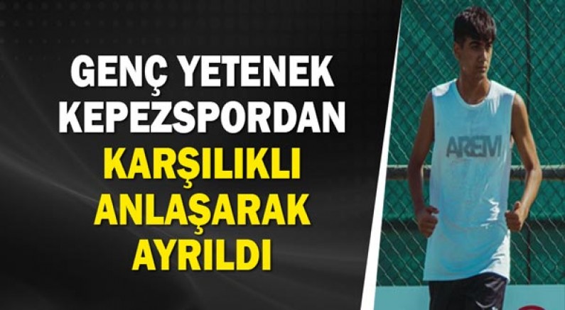 Genç Yetenek Kepezspordan karşılıklı anlaşarak ayrıldı