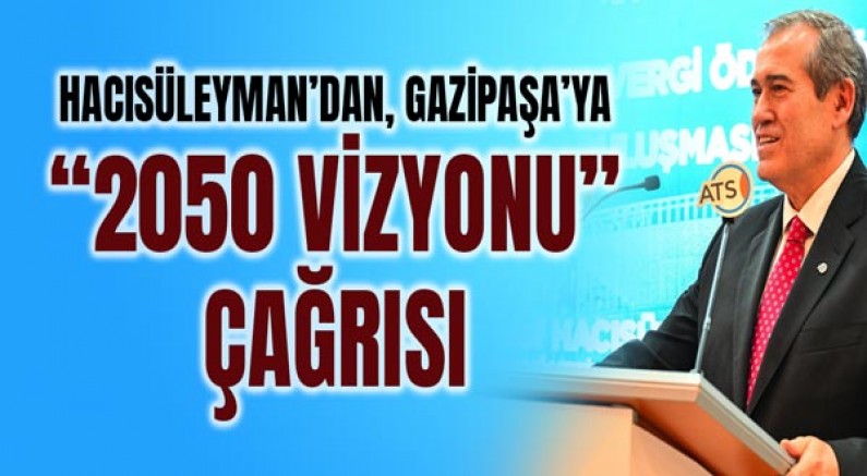 Hacısüleyman’dan Gazipaşa’ya “2050 Vizyonu” Çağrısı