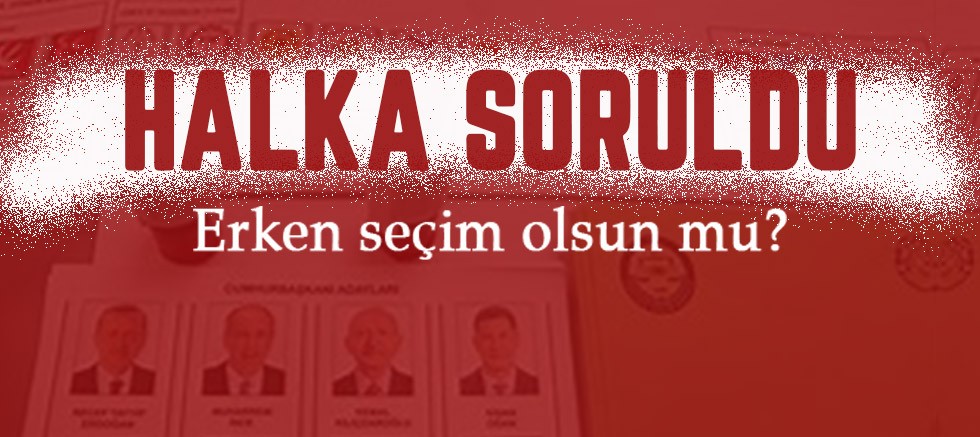 Halka soruldu: Erken seçim olsun mu?