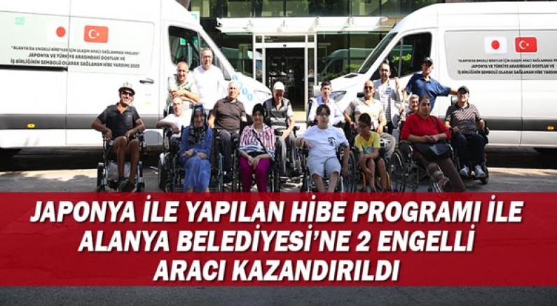 Japonya ile yapılan hibe programı ile Alanya Belediyesine 2 engelli aracı kazandırıldı