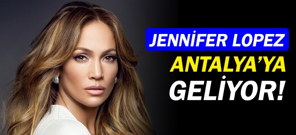 Jennifer Lopez, Antalya'ya geliyor!