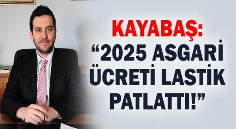 Kayabaş: “2025 Asgarî Ücreti Lastik Patlattı!”