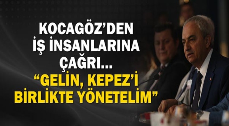 Kepez Belediye Başkanı Mesut Kocagöz’den iş insanlarına çağrı…  “Gelin, Kepez’i birlikte yönetelim”