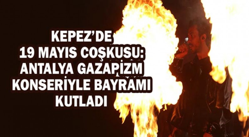 Kepez’de 19 Mayıs coşkusu: Antalya Gazapizm konseriyle bayramı kutladı