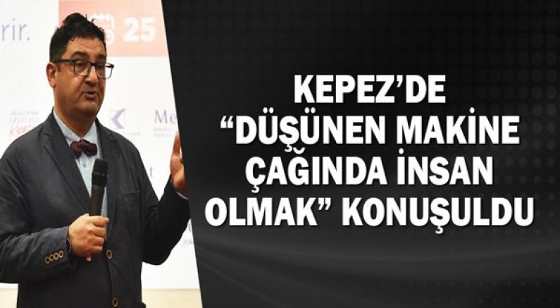 Kepez’de “Düşünen Makine Çağında İnsan Olmak” konuşuldu