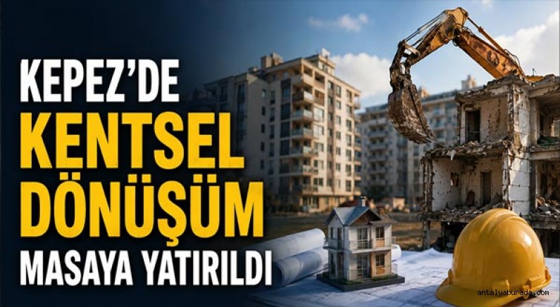 Kepez’de kentsel dönüşüm masaya yatırıldı