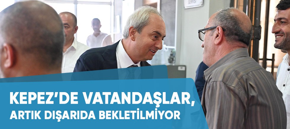 Kepez’de vatandaşlar, artık dışarıda bekletilmiyor.