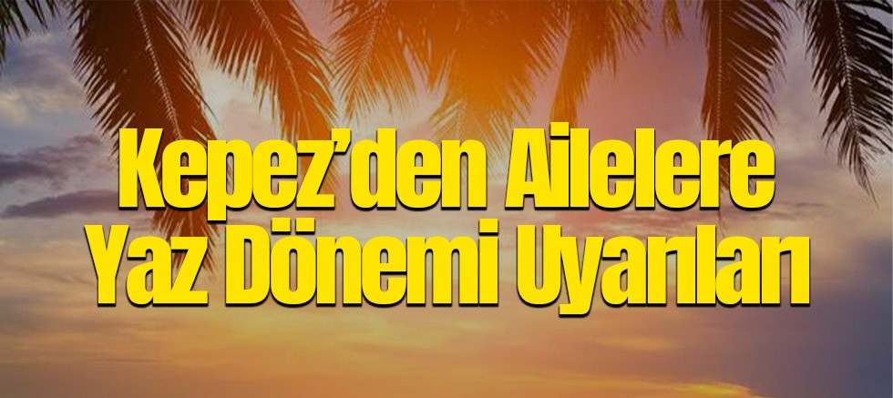 Kepez’den ailelere yaz dönemi uyarıları