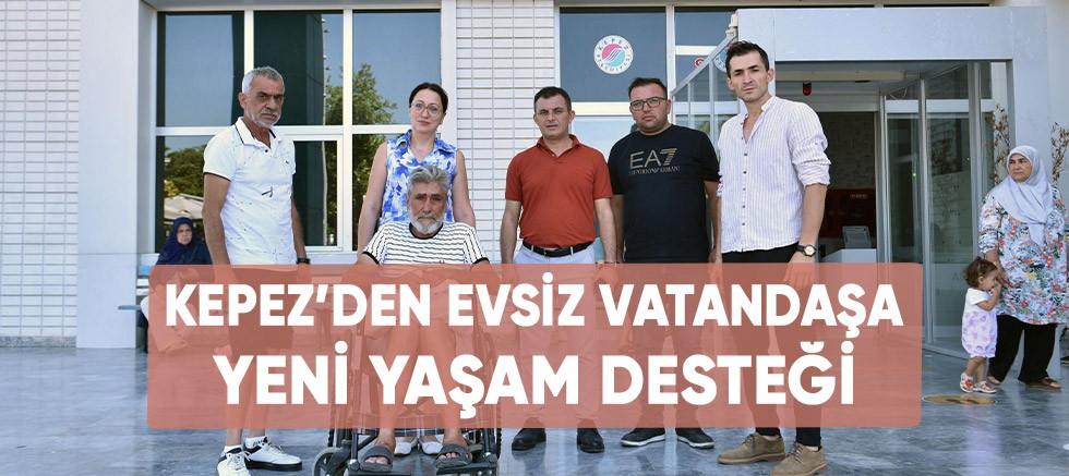 Kepez’den evsiz vatandaşa yeni yaşam desteği.