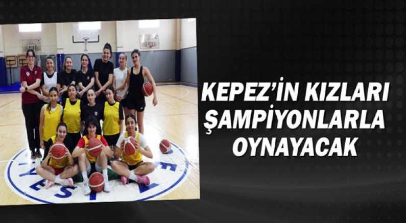 Kepez’in kızları şampiyonlarla oynayacak