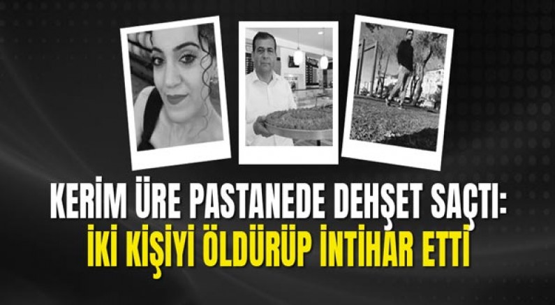 Kerim Üre Pastanede Dehşet Saçtı: İki Kişiyi Öldürüp İntihar Etti