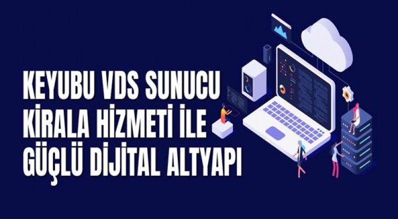 Keyubu Vds Sunucu Kirala Hizmeti İle Güçlü Dijital Altyapı