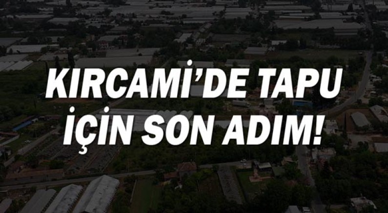 Kırcami’de tapu için son adım 