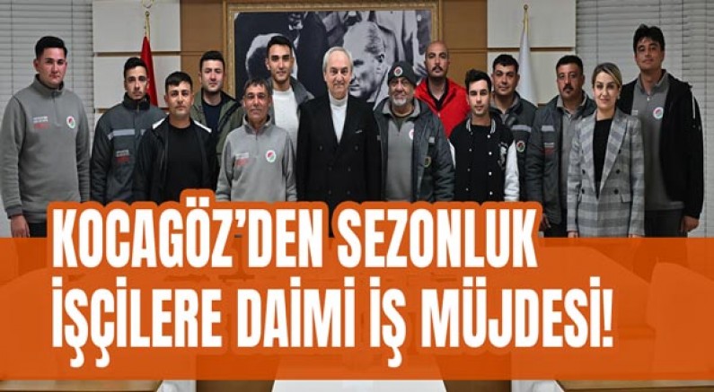 Kocagöz’den sezonluk işçilere daimi iş müjdesi!