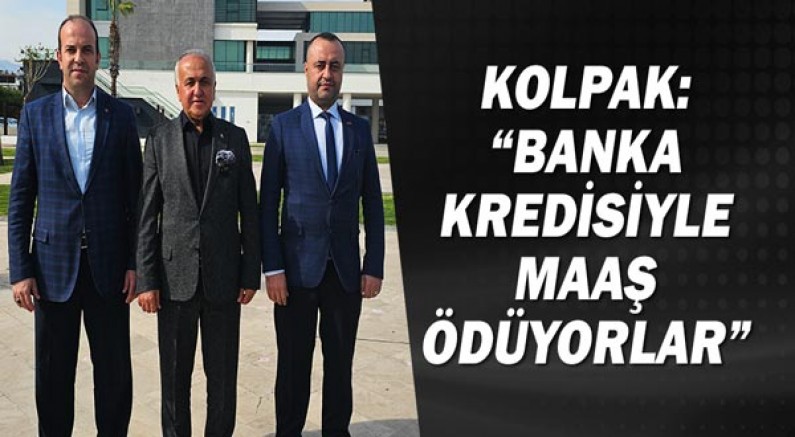 Kolpak: “Banka kredisiyle maaş ödüyorlar”