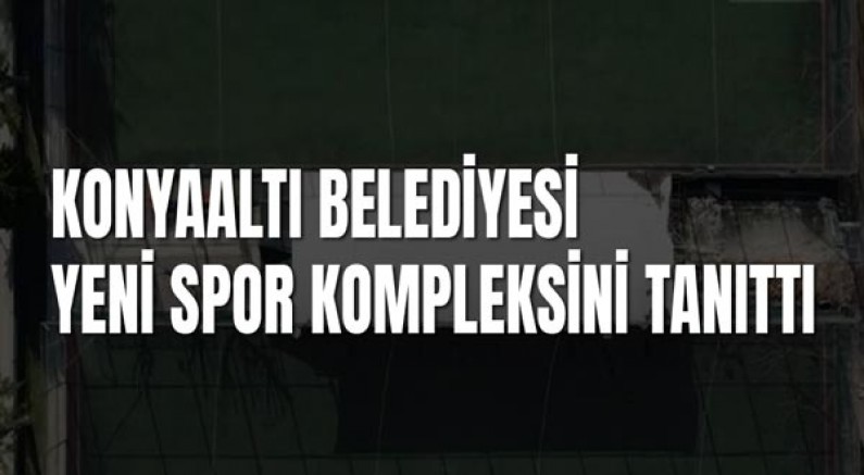 Konyaaltı Belediyesi Yeni Spor Kompleksini Tanıttı
