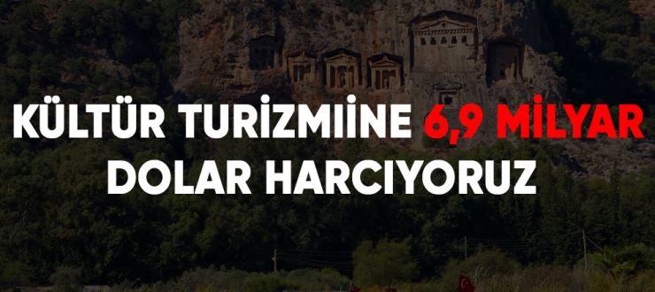 Kültür turizmine 6,9 milyar dolar harcıyoruz