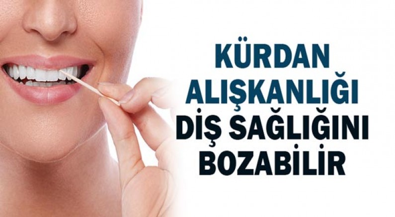 Kürdan alışkanlığı diş sağlığını bozabilir