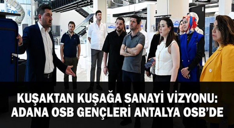 Kuşaktan Kuşağa Sanayi Vizyonu: Adana OSB Gençleri Antalya OSB’de