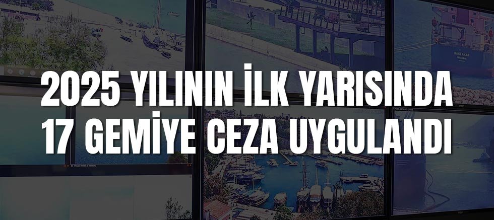 2025 yılının ilk yarısında 17 gemiye ceza uygulandı