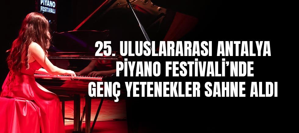 25. Uluslararası Antalya Piyano Festivali’nde genç yetenekler sahne aldı