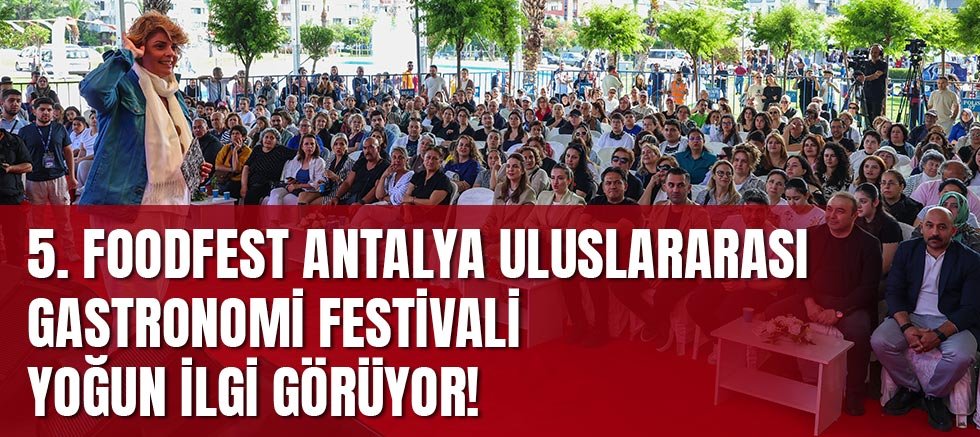 5. Foodfest Antalya Uluslararası Gastronomi Festivali Yoğun İlgi Görüyor!