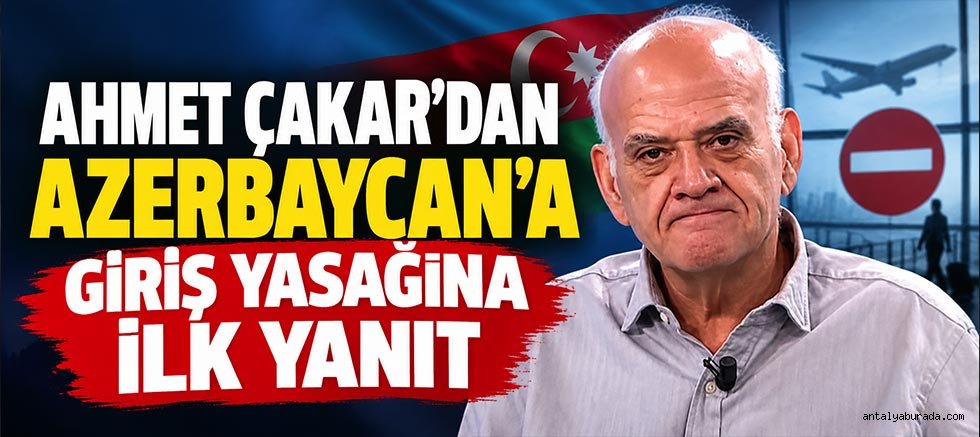 Ahmet Çakar'dan Azerbaycan’a Giriş Yasağına İlk Yanıt