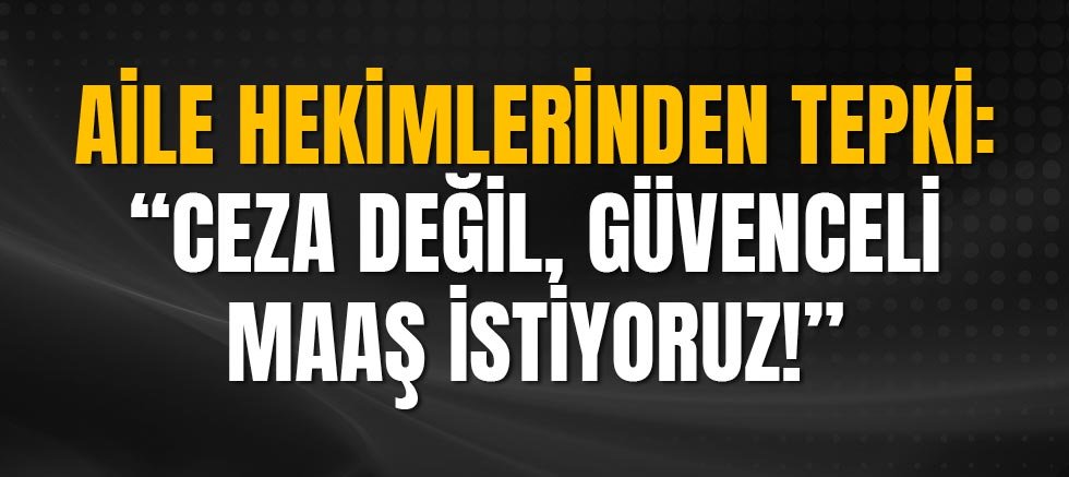 Aile Hekimlerinden Tepki: “Ceza Değil, Güvenceli Maaş İstiyoruz!”