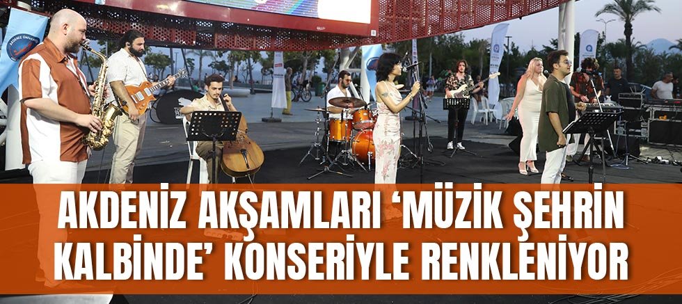 Akdeniz akşamları ‘Müzik Şehrin Kalbinde’ konseriyle renkleniyor