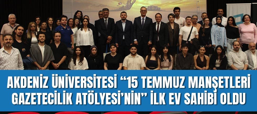 Akdeniz Üniversitesi 15 Temmuz Manşetleri Gazetecilik Atölyesi’nin İlk Ev Sahibi Oldu
