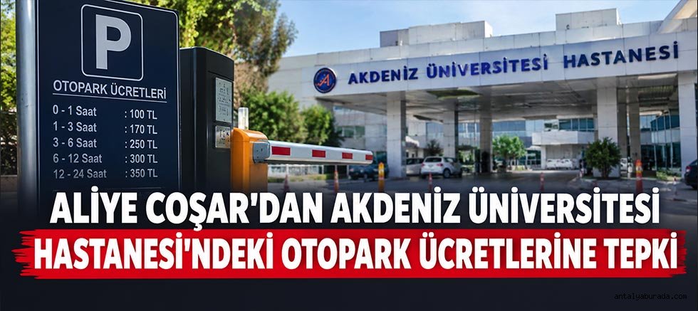 Aliye Coşar’dan Akdeniz Üniversitesi Hastanesi’ndeki Otopark Ücretlerine Tepki