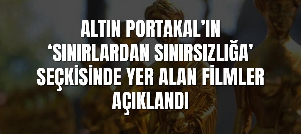 Altın Portakal’ın ‘Sınırlardan Sınırsızlığa’ seçkisinde yer alan filmler açıklandı