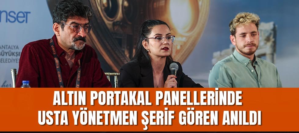 Altın Portakal panellerinde usta yönetmen Şerif Gören anıldı