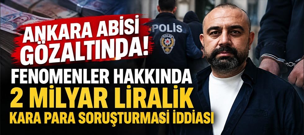 Ankara Abisi Gözaltında: Fenomenler Hakkında 2 Milyar Liralık Kara Para Soruşturması İddiası