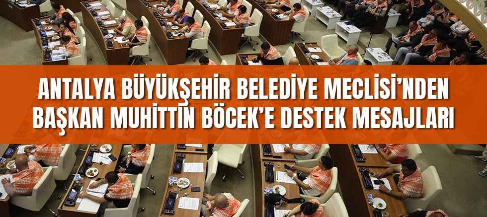 Antalya Büyükşehir Belediye Meclisi’nden Başkan Muhittin Böcek’e Destek Mesajları