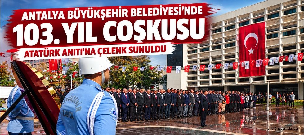 Antalya Büyükşehir Belediyesi’nde 103. Yıl Coşkusu: Atatürk Anıtı’na Çelenk Sunuldu