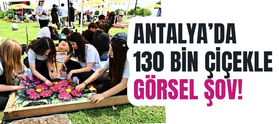 Antalya’da 130 bin çiçekle görsel şov