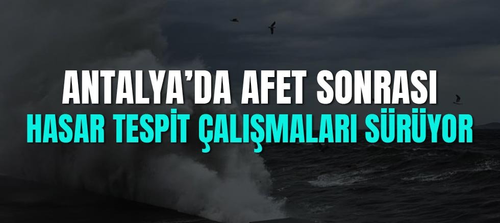 Antalya’da Afet Sonrası Hasar Tespit Çalışmaları Sürüyor