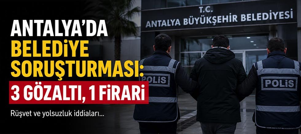 Antalya'da Belediye Soruşturması: 3 Gözaltı, 1 Firari