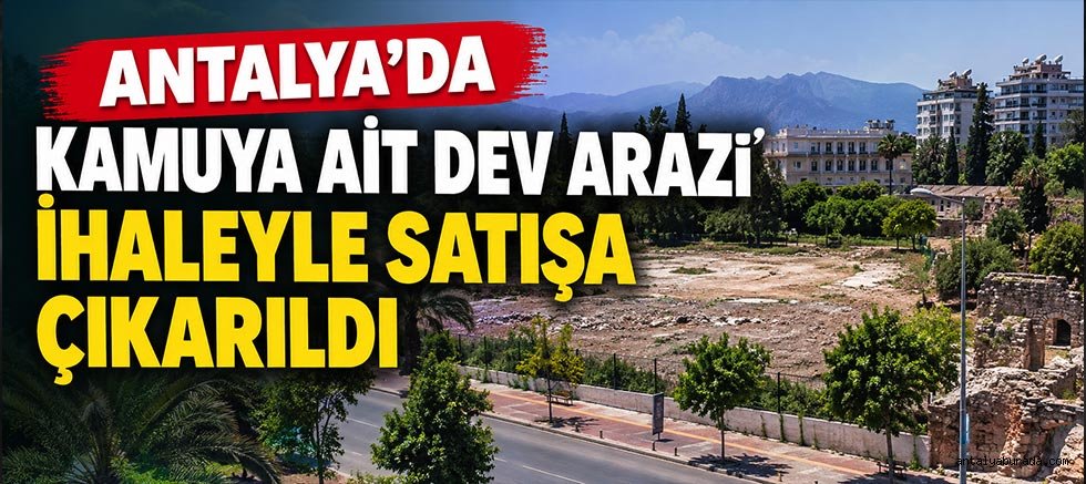 Antalya'da Kamuya Ait Dev Arazi İhaleyle Satışa Çıkarıldı