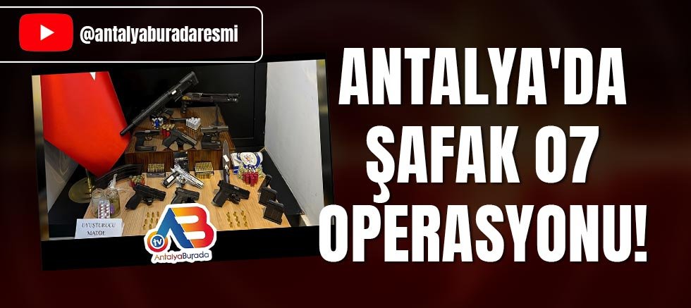 Antalya'da Şafak 07 operasyonu!
