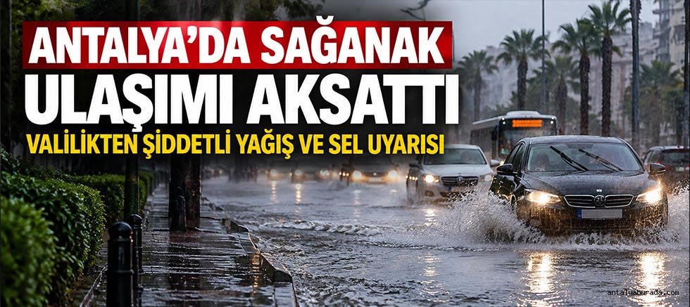Antalya’da Sağanak Ulaşımı Aksattı: Valilikten Şiddetli Yağış ve Sel Uyarısı