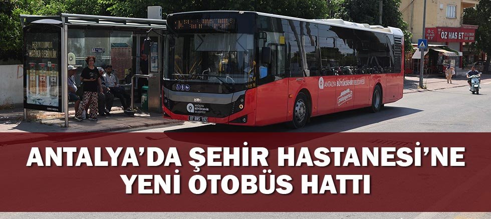 Antalya’da Şehir Hastanesi’ne Yeni Otobüs Hattı