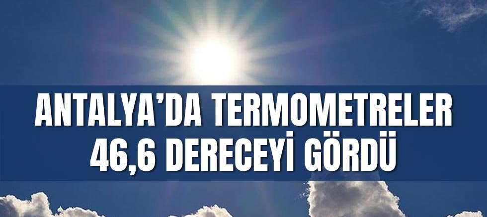Antalya’da Termometreler 46,6 Dereceyi Gördü