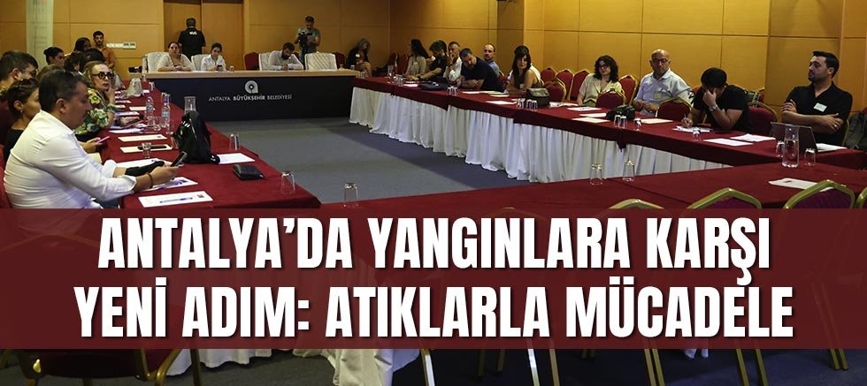 Antalya’da Yangınlara Karşı Yeni Adım: Atıklarla Mücadele