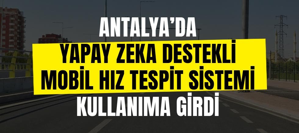 Antalya’da Yapay Zeka Destekli Mobil Hız Tespit Sistemi Kullanıma Girdi