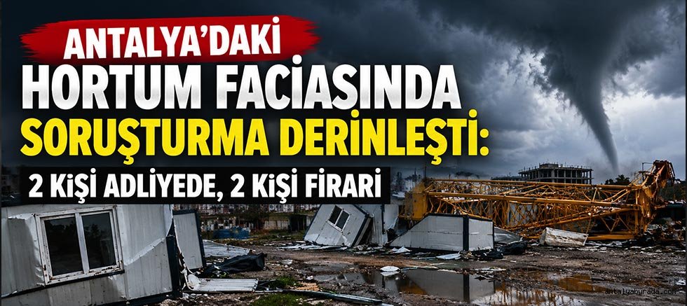 Antalya'daki Hortum Faciasında Soruşturma Derinleşti: 2 Kişi Adliyede, 2 Kişi Firari