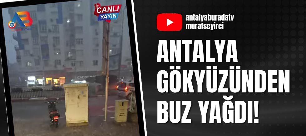 Antalya gökyüzünden buz yağdı!