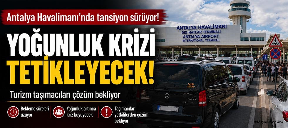 Antalya Havalimanı'nda taşımacılar: Yoğunlukta kriz büyüyecek