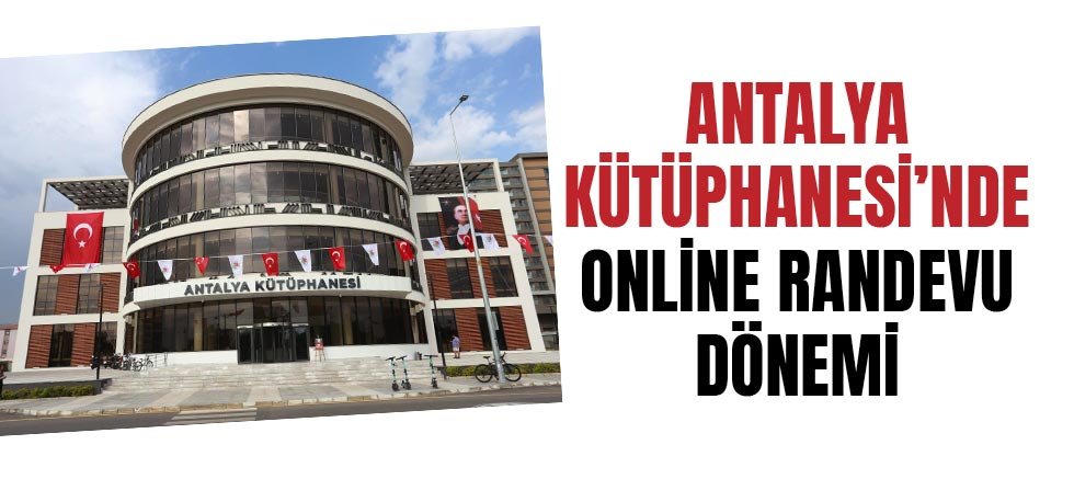 Antalya Kütüphanesi’nde online randevu dönemi